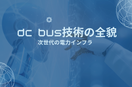 次世代の電力インフラ：DC Bus（直流母線）技術の全貌