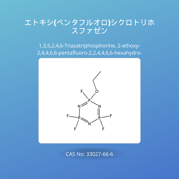 エトキシ(ペンタフルオロ)シクロトリホスファゼン (1,3,5,2,4,6-triazatriphosphorine, 2-ethoxy-2,4,4,6,6-pentafluoro-2,2,4,4,6,6-hexahydro-)CAS No: 33027-66-6